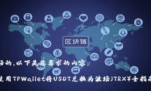 好的，以下是您要求的内容：

使用TPWallet将USDT兑换为波场（TRX）全指南