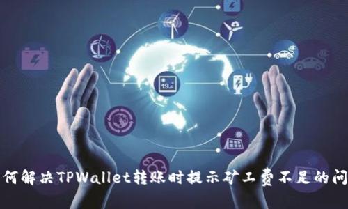 如何解决TPWallet转账时提示矿工费不足的问题