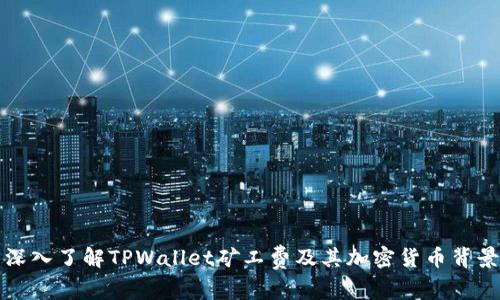 深入了解TPWallet矿工费及其加密货币背景