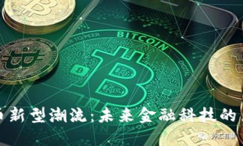 : 虚拟币新型潮流：未来金融科技的巨大变革