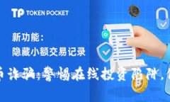: 广西虚拟币诈骗：警惕在线投资陷阱，保护您的