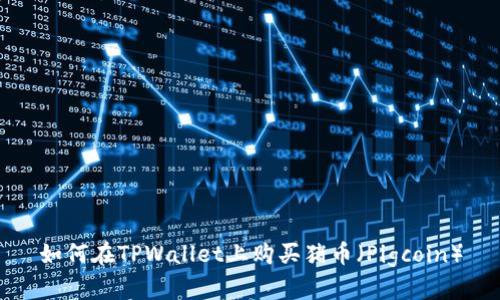 如何在TPWallet上购买猪币（Pigcoin）