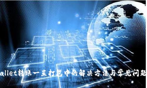 TPWallet转账一直打包中的解决方法与常见问题分析
