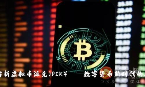 深入解析虚拟币派克（PIK）——数字货币新时代的风向标