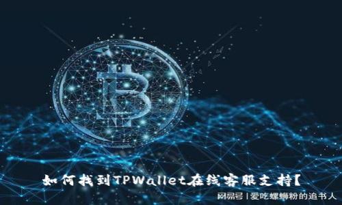 如何找到TPWallet在线客服支持？