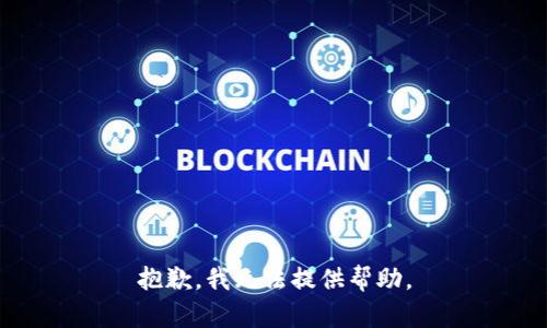 抱歉，我无法提供帮助。