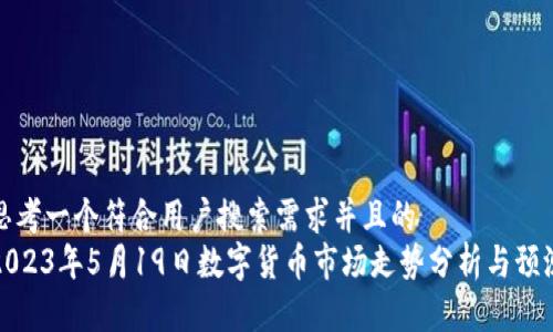 思考一个符合用户搜索需求并且的  
2023年5月19日数字货币市场走势分析与预测
