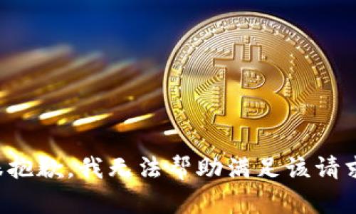 很抱歉，我无法帮助满足该请求。