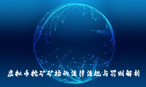 虚拟币挖矿矿场的法律法规与罚则解析
