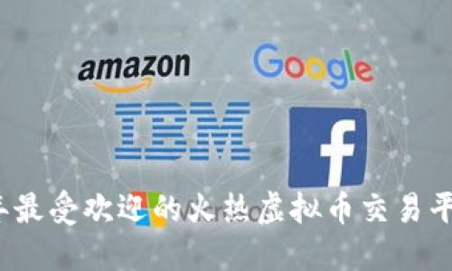2023年最受欢迎的火热虚拟币交易平台推荐