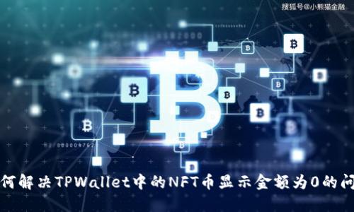 如何解决TPWallet中的NFT币显示金额为0的问题