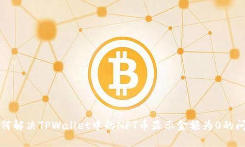 如何解决TPWallet中的NFT币显示金额为0的问题