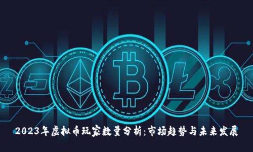 2023年虚拟币玩家数量分析：市场趋势与未来发展