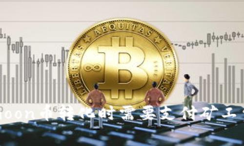 tpwallethtmoon币转化时需要支付矿工费的注意事项