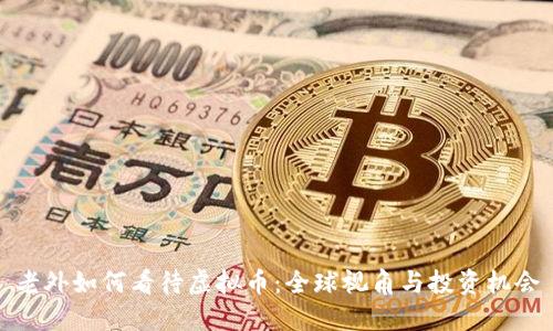 老外如何看待虚拟币：全球视角与投资机会