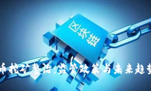 虚拟币挖矿整治：监管政策与未来趋势分析