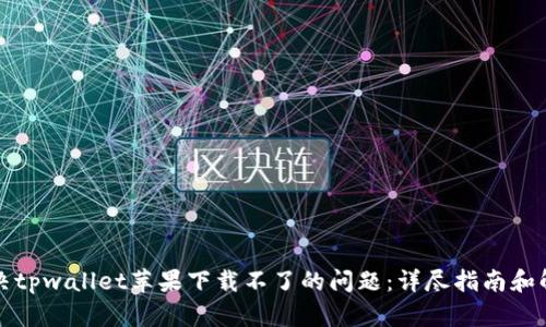 如何解决tpwallet苹果下载不了的问题：详尽指南和解决方案