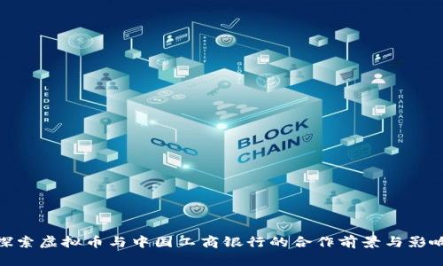 探索虚拟币与中国工商银行的合作前景与影响