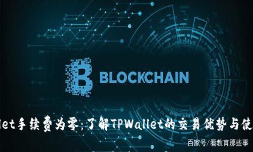 TPWallet手续费为零：了解TPWallet的交易优势与使用技巧