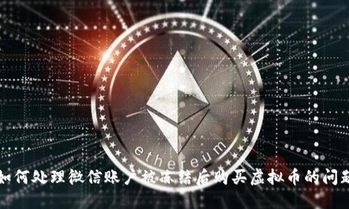 如何处理微信账户被冻结后购买虚拟币的问题