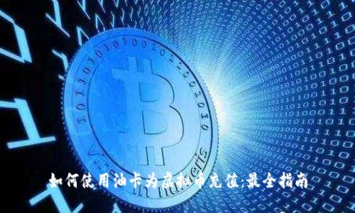 如何使用油卡为虚拟币充值：最全指南