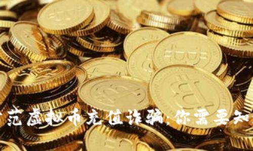 如何识别和防范虚拟币充值诈骗：你需要知道的关键技巧