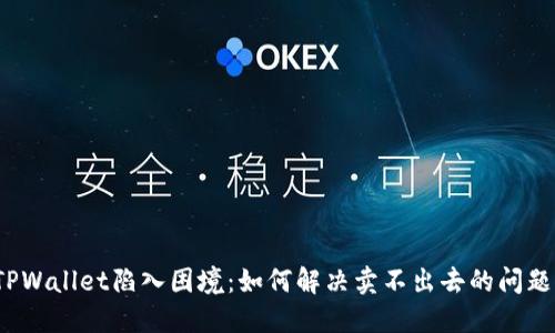 TPWallet陷入困境：如何解决卖不出去的问题？