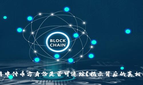 虚拟币交易中付币方身份是否可追踪？揭示背后的真相与技术解析