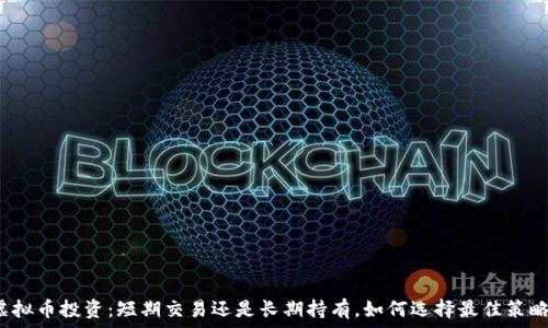   
虚拟币投资：短期交易还是长期持有，如何选择最佳策略？