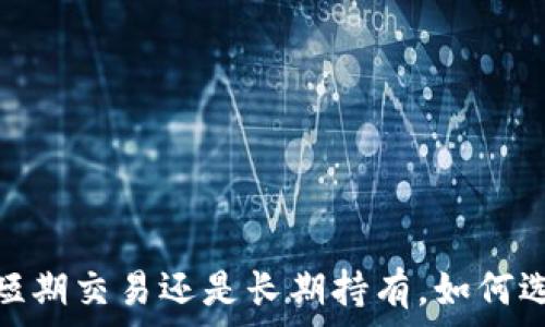   
虚拟币投资：短期交易还是长期持有，如何选择最佳策略？