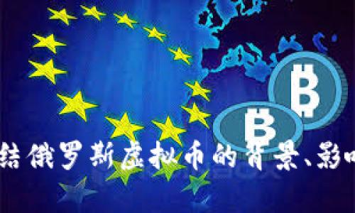 全面解析：冻结俄罗斯虚拟币的背景、影响与应对措施
