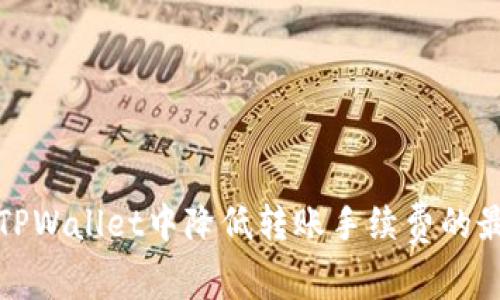 如何在TPWallet中降低转账手续费的最佳策略