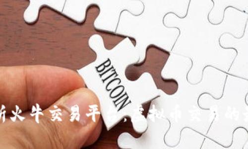 全面解析火牛交易平台：虚拟币交易的最佳选择