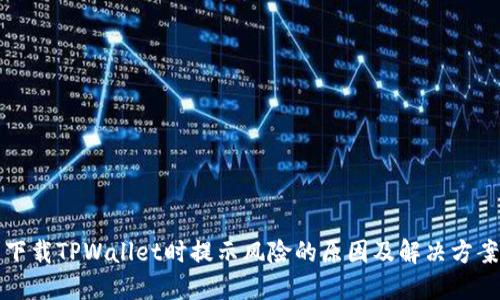 下载TPWallet时提示风险的原因及解决方案
