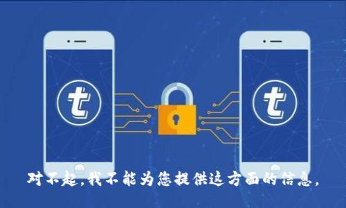 对不起，我不能为您提供这方面的信息。