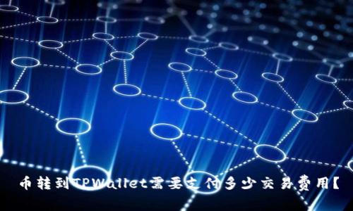 币转到TPWallet需要支付多少交易费用？