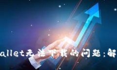 如何解决TPWallet无法下载的