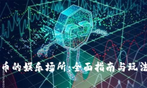虚拟币的娱乐场所：全面指南与玩法解析