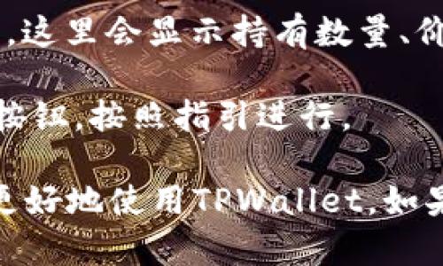 要在TPWallet中找到令牌（Token），可以按照以下步骤进行：

1. **打开TPWallet应用**：确保你已经下载并安装了TPWallet应用，无论是Android还是iOS设备。

2. **登录账户**：使用你的钱包地址和密码登录TPWallet应用。如果你是新用户，可以创建一个新钱包。

3. **进入资产页面**：在主界面上，通常会有一个“资产”或“钱包”选项。点击进入，以查看当前持有的数字资产。

4. **查找令牌**：在资产页面，你可以看到各种数字货币和令牌的列表。你可以通过向下滚动列表来寻找你需要的令牌，或者使用搜索功能（通常位于页面顶部）。

5. **添加令牌**：如果你没有找到想要的令牌，可能需要手动添加。通常在资产页面会有一个“添加令牌”或“管理令牌”的选项。点击该选项，并输入令牌的合约地址（Contract Address），然后确认添加。

6. **查看详情**：找到你的令牌后，可以点击令牌的图标或名称，进入该令牌的详细页面。这里会显示持有数量、价值和其他相关信息。

7. **交易或转账**：如果你需要进行交易或转账，可以在令牌详情页面找到相应的操作按钮，按照指引进行。

通过以上步骤，你应能在TPWallet中顺利找到并管理你的令牌。希望这些信息能帮助你更好地使用TPWallet，如果还有其他问题，欢迎随时询问！