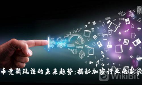 虚拟币竞猜玩法的未来趋势：揭秘加密行业的新兴机遇