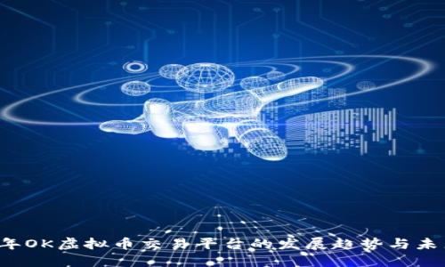 2023年OK虚拟币交易平台的发展趋势与未来展望