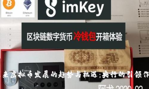 未来虚拟币发展的趋势与机遇：央行的引领作用