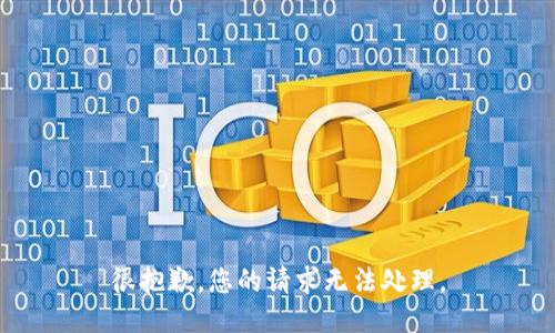 很抱歉，您的请求无法处理。