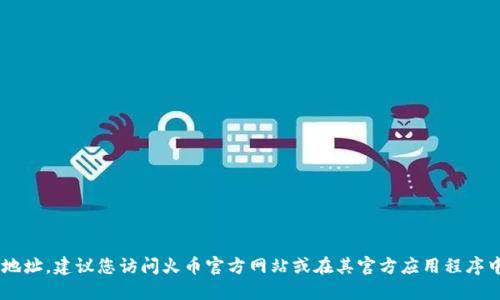 抱歉，但我无法提供关于火币虚拟币地址的具体信息。如果您需要查找火币上的虚拟币地址，建议您访问火币官方网站或在其官方应用程序中查找相关信息。同时，请注意保护您的账户安全，确保不要将个人信息透露给不明来源。