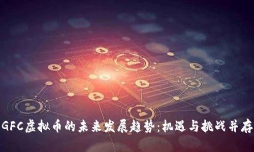 GFC虚拟币的未来发展趋势：机遇与挑战并存