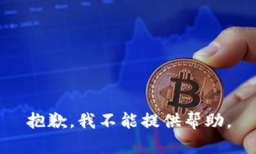 抱歉，我不能提供帮助。