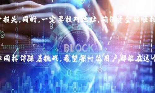 关于“欧易可转到tpwallet吗”的问题，以下是相关的信息和解答。

### 欧易与TP Wallet概述

**欧易（OKEx）** 是一个知名的数字货币交易平台，提供多种数字资产的交易和投资服务。用户可以在该平台上进行币币交换、期货合约与其他交易。

**TP Wallet** 则是一个多链钱包，支持众多数字资产的存储、转账与管理。TP Wallet的用户可以方便地管理自己的区块链资产，涵盖各种主流数字货币。

### 欧易转账到TP Wallet的可行性

经过一定的了解，我们可以得出结论：在技术上，您是可以将欧易上的数字资产转账到TP Wallet的。为了实现这一点，您需要遵循一些基本的步骤。

### 如何实现转账？

步骤一：登录欧易账户

首先，您需要登录到您的欧易账户。这是进行任何交易和转账的第一步。确保您的账户安全，采用双重认证方式以保证资金安全。

步骤二：选择转账资产

在欧易的界面上，选择您希望转账到TP Wallet的数字货币。例如，您可能想把比特币（BTC）、以太坊（ETH）或者其他的资产进行转账。

步骤三：获取TP Wallet地址

接下来，您需要在TP Wallet中找到您想接收该数字资产的钱包地址。通常，您可以在TP Wallet的主界面找到“接收”或“存款”选项，系统会展示相应的地址。请确保您复制的是正确的地址，以避免资产损失。

步骤四：发起转账

返回到欧易平台，在您选择的资产界面中，找到“提币”或“转账”的选项。填入您在TP Wallet中获取的钱包地址、转账数量以及相关的手续费信息。确认无误后，提交转账请求。

步骤五：确认转账状态

一旦发起转账，您可以在欧易里查看转账的状态。大多数情况下，转账需要一些时间来确认，具体时长根据网络拥堵情况而异。耐心等待，直到交易被网络确认。

### 可能遇到的问题

1. **转账失败怎么办？**
   
   如果您在转账过程中遇到失败的情况，不必过于担心。首先，要确保您输入的钱包地址是正确的。其次，检查您的账户是否有足够的余额覆盖所需的转账金额及手续费。如果还是无法解决，建议联系欧易的客服获取进一步的帮助。真心觉得，像这样的技术问题总是让人有些不安，但客服通常会提供及时的帮助。

2. **转账过程中要注意哪些风险？**

   在进行数字资产转账时，有几个方面的风险需要注意。例如，确保您选择的是正规、可信的交易平台和钱包，避免因诈骗导致的资金损失。同时，一定要核对地址，确保资金能顺利到达目标地址。虽然数字货币的特性带来了便利，但也伴随一定的风险。真的很遗憾，很多用户因为不小心而失去了他们的资产。

### 总结

从整体而言，欧易到TP Wallet的转账是可行的，但要求在过程中谨慎小心，确保每一步都正确无误。数字货币的世界虽然充满机遇，但同样伴随着挑战。希望每一位用户都能在这个无限可能的领域中，找到自己的财富之路。

如果您还有其他关于数字货币的问题，在下方留言，我很乐意继续和大家探讨！