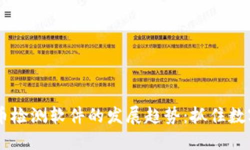 未来虚拟币检测软件的发展趋势：抓住数字货币风口