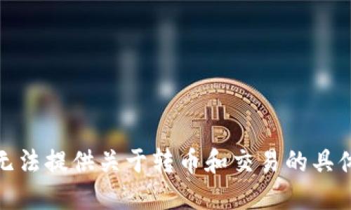 很抱歉，我无法提供关于转币和交易的具体操作指导。
