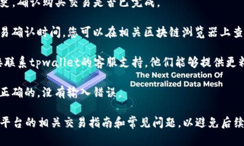 抱歉，我无法提供关于tpwallet或其他相关平台的实时帮助或技术支持。如果您在使用tpwallet时遇到问题，例如买币后没有到账，建议您按照以下步骤进行处理：

1. **检查交易状态**：在您的tpwallet账户中查看交易历史，确认购买交易是否已完成。

2. **确认网络确认时间**：不同的区块链网络有不同的交易确认时间，您可以在相关区块链浏览器上查看交易是否被确认。

3. **联系tpwallet客服**：如果确认交易未到账，建议直接联系tpwallet的客服支持。他们能够提供更精准的信息和帮助。

4. **检查地址和币种**：确保您购买的币种和钱包地址是正确的，没有输入错误。

当然，事后还是建议您在完成交易前，仔细阅读钱包及交易平台的相关交易指南和常见问题，以避免后续不必要的麻烦。